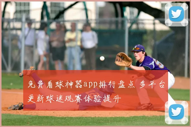 免费看球神器app排行盘点 多平台更新球迷观赛体验提升