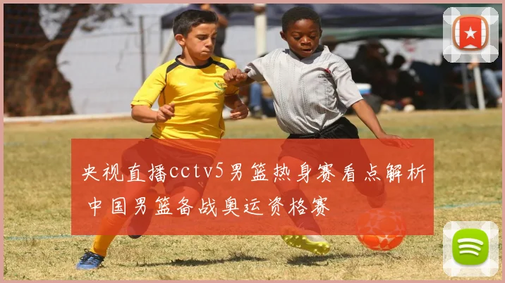 央视直播cctv5男篮热身赛看点解析 中国男篮备战奥运资格赛