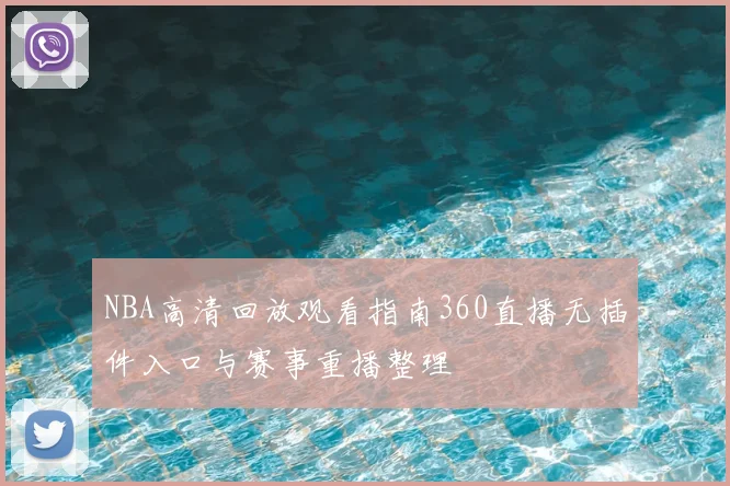 NBA高清回放观看指南360直播无插件入口与赛事重播整理