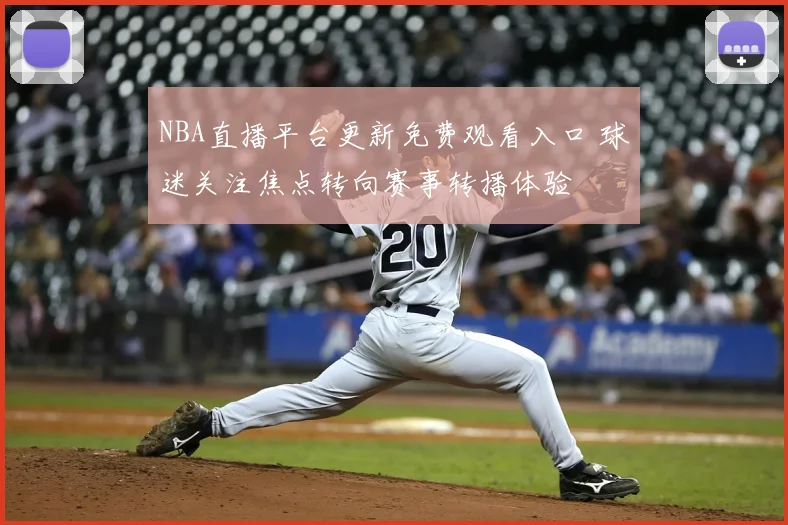 NBA直播平台更新免费观看入口 球迷关注焦点转向赛事转播体验