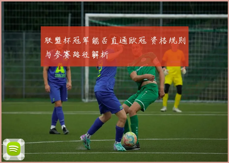 联盟杯冠军能否直通欧冠 资格规则与参赛路径解析