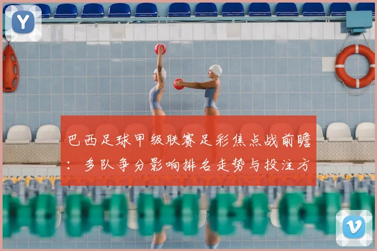 巴西足球甲级联赛足彩焦点战前瞻：多队争分影响排名走势与投注方向