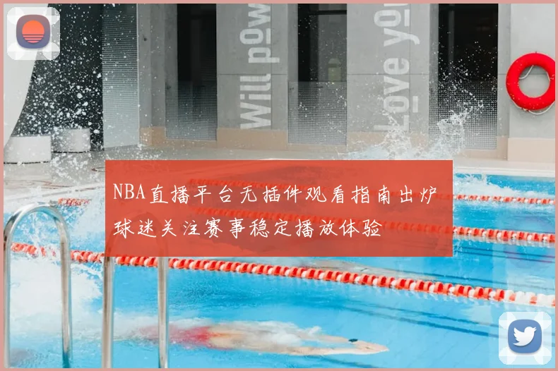 NBA直播平台无插件观看指南出炉 球迷关注赛事稳定播放体验