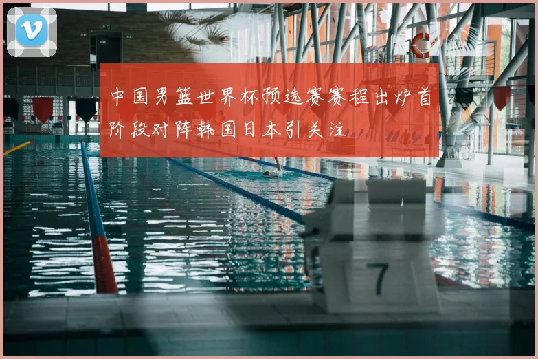 中国男篮世界杯预选赛赛程出炉首阶段对阵韩国日本引关注