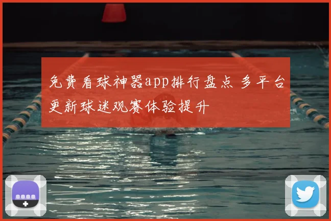 免费看球神器app排行盘点 多平台更新球迷观赛体验提升