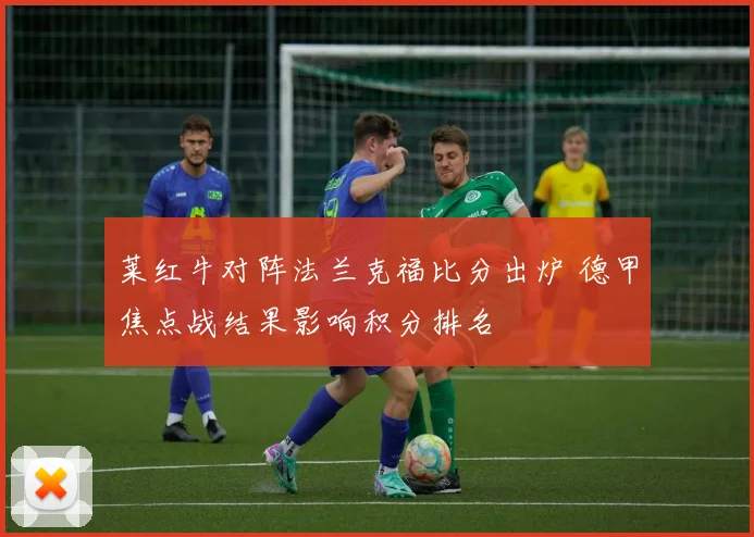 莱红牛对阵法兰克福比分出炉 德甲焦点战结果影响积分排名