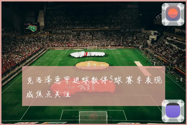 克洛泽意甲进球数停5球 赛季表现成焦点关注