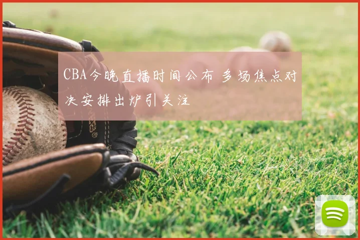 CBA今晚直播时间公布 多场焦点对决安排出炉引关注