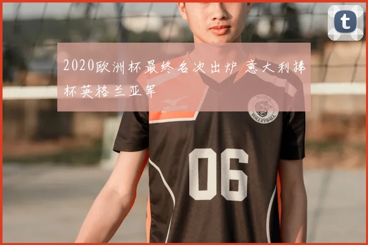 2020欧洲杯最终名次出炉 意大利捧杯英格兰亚军