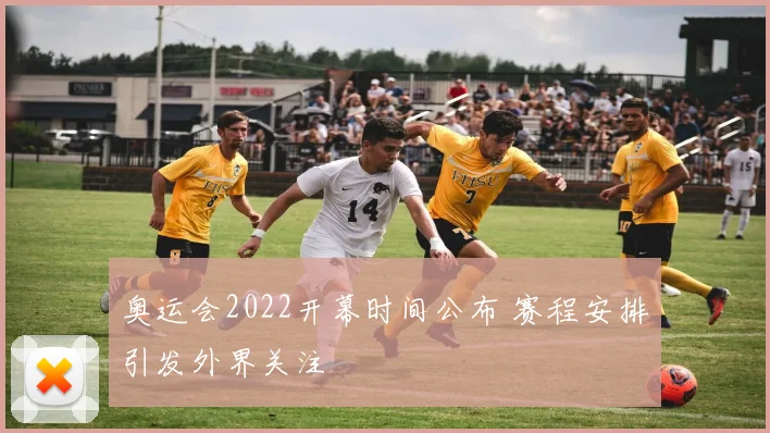 奥运会2022开幕时间公布 赛程安排引发外界关注
