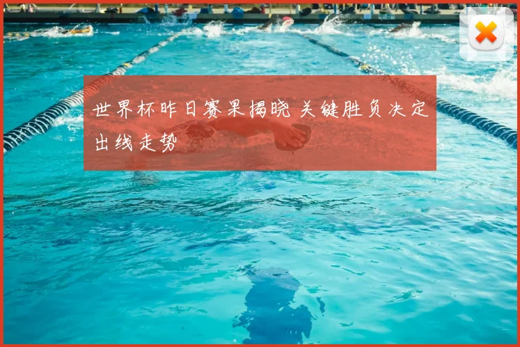 世界杯昨日赛果揭晓 关键胜负决定出线走势
