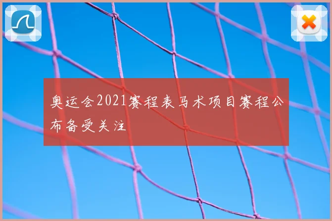 奥运会2021赛程表马术项目赛程公布备受关注