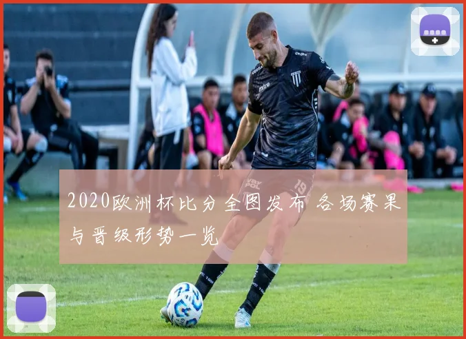 2020欧洲杯比分全图发布 各场赛果与晋级形势一览